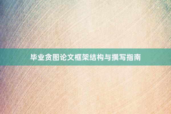 毕业贪图论文框架结构与撰写指南