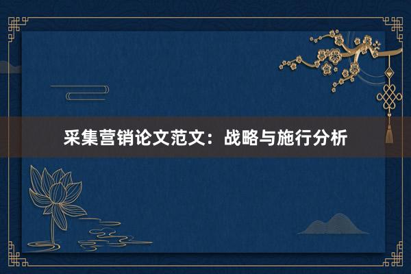 采集营销论文范文：战略与施行分析