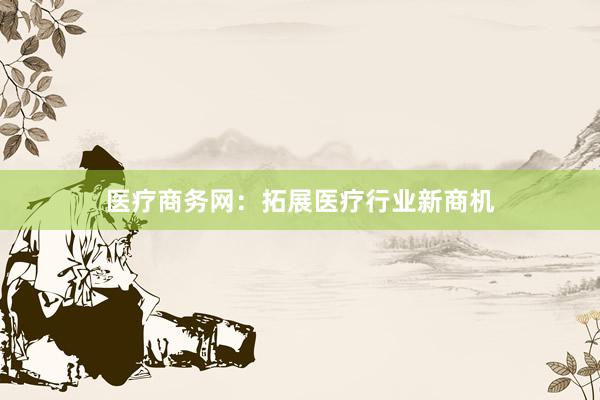 医疗商务网：拓展医疗行业新商机