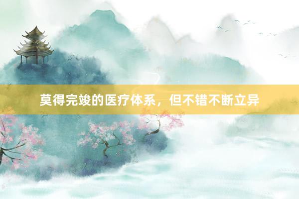 莫得完竣的医疗体系，但不错不断立异