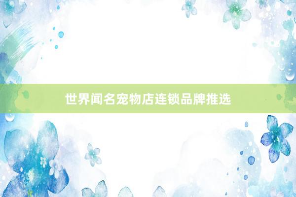 世界闻名宠物店连锁品牌推选