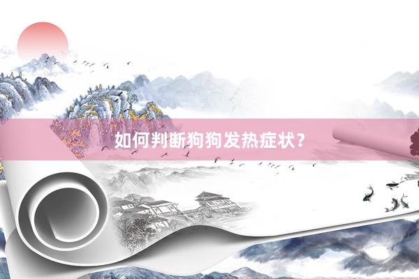 如何判断狗狗发热症状？