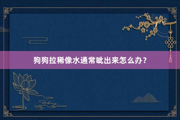 狗狗拉稀像水通常呲出来怎么办？