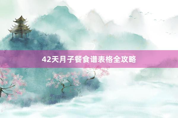 42天月子餐食谱表格全攻略